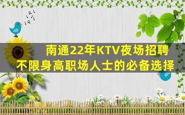 南通22年KTV夜场招聘不限身高职场人士的必备选择
