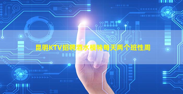 昆明KTV招聘酒水模特每天两个班性周